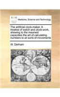 The Artificial Clock-Maker. a Treatise of Watch and Clock-Work, Shewing to the Meanest Capacities the Art of Calculating Numbers to All Sorts of Movements
