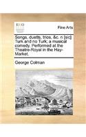 Songs, Duetts, Trios, &c. N [sic] Turk and No Turk; A Musical Comedy. Performed at the Theatre-Royal in the Hay-Market.