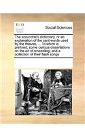 The Scoundrel's Dictionary, or an Explanation of the Cant Words Used by the Thieves, ... to Which Is Prefixed, Some Curious Dissertations on the Art of Wheedling; And a Collection of Their Flash Songs