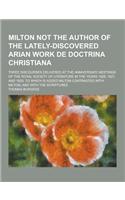 Milton Not the Author of the Lately-Discovered Arian Work de Doctrina Christiana; Three Discourses Delivered at the Anniversary Meetings of the Royal: (English)