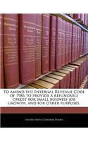 To Amend the Internal Revenue Code of 1986 to Provide a Refundable Credit for Small Business Job Growth, and for Other Purposes.