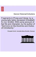 Fragments in Prose and Verse: By a Young Lady Lately Deceased (Elizabeth S- [I.E. Smith]). with Some Account of Her Life and Character, by the Author of "Sermons on the Doctrine (English)