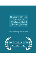 History of the County of Westmoreland, Pennsylvania - Scholar's Choice Edition