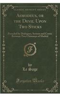 Asmodeus, or the Devil Upon Two Sticks: Preceded by Dialogues, Serious and Comic Between Two Chimneys of Madrid (Classic Reprint)