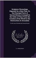 Scripture Chronology, Digested On a New Plan, Or, the Principal Facts of Sacred History Arranged in the Order of Time From the Creation of the World to the Destruction of Jerusalem