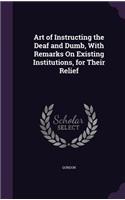 Art of Instructing the Deaf and Dumb, With Remarks On Existing Institutions, for Their Relief: (English)
