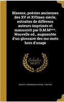 Blasons, Poesies Anciennes Des XV Et Xvimes Siecle, Extraites de Differens Auteurs Imprimes Et Manuscrit Par D.M.M***. Nouvelle Ed., Augmentee D'Un Glossaire Des Mo Mots Hors D'Usage