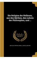 Die Religion der Hellenen, aus den Mythen, den Lehren der Philosophen, und ...