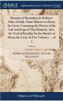 Memoirs of Maximilian de Bethune, Duke of Sully, Prime Minister to Henry the Great. Containing the History of the Life and Reign of That Monarch, Also, the Tryal of Ravaillac for the Murder of Henry the Great. in Five Volumes. ... of 5; Volume 5