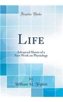 Life: Advanced Sheets of a New Work on Physiology (Classic Reprint)