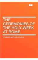 The Ceremonies of the Holy-Week at Rome