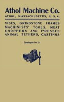 Athol Machine Co. Vises, Grindstone Frames, Machinists’ Tools, Meat Choppers and Presses, Animal Tethers, Castings: Catalogue No. 31: Catalogue No. 31
