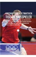 Erschaffe den ultimativen Tischtennisspieler: Erkenne die Geheimnisse und Tricks, die von den besten Profi-Tischtennisspielern und ihren Trainern angewandt werden um deine Kondition, Fitness, Er