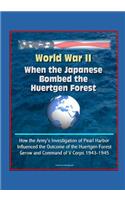 World War II: When the Japanese Bombed the Huertgen Forest: How the Army's Investigation of Pearl Harbor Influenced the Outcome of the Huertgen Forest, Gerow and 