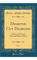 Diamond Cut Diamond, Vol. 2: A Story of Tuscan Life and Other Stories (Classic Reprint): A Story of Tuscan Life and Other Stories (Classic Reprint)