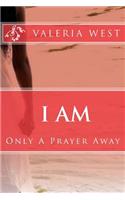 I Am: Only A Prayer Away!