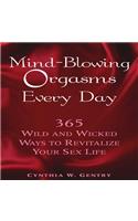 Mind-Blowing Orgasms Every Day: 365 Wild and Wicked Ways to Revitalize Your Sex Life