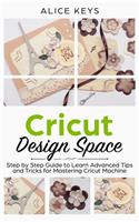 CRICUT Design Space: Step-by-Step Guide to Learn Advanced Tips and Tricks for Mastering Cricut Machine