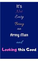 It's Not Easy Being an Army Man and Looking This Good: Blank-Lined Journal/Notebook/Diary for Army Men & Military Officers - Cool Birthday Present & Army Man Gift