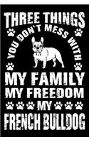 Three Things You Don't Mess With My Family My Freedom My French Bulldog