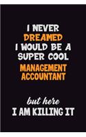 I Never Dreamed I would Be A Super Cool Management Accountant But Here I Am Killing It: 6x9 120 Pages Career Pride Motivational Quotes Blank Lined Job Notebook Journal