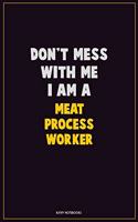 Don't Mess With Me, I Am A Meat Process Worker: Career Motivational Quotes 6x9 120 Pages Blank Lined Notebook Journal