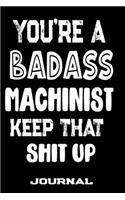 You're A Badass Machinist Keep That Shit Up: Blank Lined Journal To Write in - Funny Gifts For Machinist