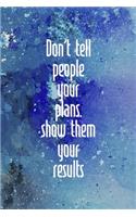 Don't Tell People Your Plans. Show Them Your Results