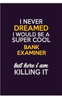 I Never Dreamed I Would Be A Super cool Bank Examiner But Here I Am Killing It: Career journal, notebook and writing journal for encouraging men, women and kids. A framework for building your career.