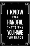 I Know I'm a Handful, That's Why You Have Two Hands: Funny Relationship, Anniversary, Valentines Day, Birthday, Break Up, Gag Gift for men, women, boyfriend, girlfriend, or coworker.