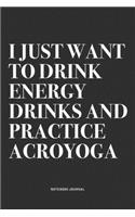 I Just Want To Drink Energy Drinks And Practice Acroyoga: A 6x9 Inch Notebook Journal Diary With A Bold Text Font Slogan On A Matte Cover and 120 Blank Lined Pages Makes A Great Alternative To A Card