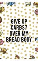 Give Up Carbs? Over My Bread Body: Notebook Journal Composition Blank Lined Diary Notepad 120 Pages Paperback Food Stickers Food Lover