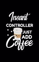 Insant Controller Just Add Coffee: Funny Notebook for Controller - Funny Christmas Gift Idea for Controller - Controller Journal - 100 pages 6x9 inches