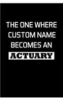 The One Where Custom Name Becomes An Actuary: Actuary Gifts - Blank Lined Notebook Journal - (6 x 9 Inches) - 120 Pages