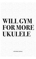 Will Gym For More Ukulele: A 6x9 Inch Diary Notebook Journal With A Bold Text Font Slogan On A Matte Cover and 120 Blank Lined Pages Makes A Great Alternative To A Card