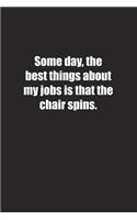 Some day, the best things about my jobs is that the chair spins.: Lined notebook