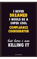I Never Dreamed I would Be A Super Cool Compliance Coordinator But Here I Am Killing It: Career Motivational Quotes 6x9 120 Pages Blank Lined Notebook Journal