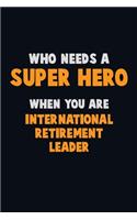 Who Need A SUPER HERO, When You Are International Retirement Leader: 6X9 Career Pride 120 pages Writing Notebooks
