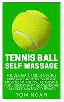 Tennis Ball Self Massage: The Ultimate Trigger Point Massage Guide to Increase Movement and Treat Muscle and Joint Pain at Home (Tennis Ball Self Massage Therapy)