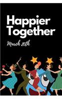 Happier Together March 20th