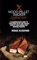 Wood Pellet Smoker Cookbook 2021: A Straightforward Guide To Learn How To Use The Traeger Grill For Your Grilling And Smoking Purposes