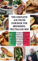 The Complete Air Fryer Cookbook the Italian Way: From Appetizers to Desserts in a Path of Typical Healthy and Easy Dishes of the Italian Tradition.