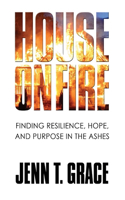 House on Fire: Finding Resilience, Hope, and Purpose in the Ashes