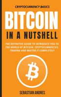 Bitcoin in a Nutshell: The definitive guide to introduce you to the world of Bitcoin, cryptocurrencies, trading and master it completely