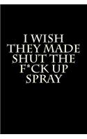 I Wish They Made Shut the F*ck Up Spray: Blank Lined Journal