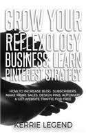 Grow Your Reflexology Business: Learn Pinterest Strategy: How to Increase Blog Subscribers, Make More Sales, Design Pins, Automate & Get Website Traffic for Free