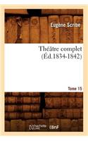 Théâtre Complet de M. Eugène Scribe. Tome 15 (Éd.1834-1842): (Litterature)