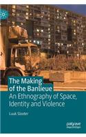 Making of the Banlieue: An Ethnography of Space, Identity and Violence