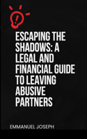 Escaping the Shadows: A Legal and Financial Guide to Leaving Abusive Partners: A Legal and Financial Guide to Leaving Abusive Partners"