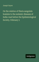 On the relation of filaria sanguinis hominis to the endemic diseases of India